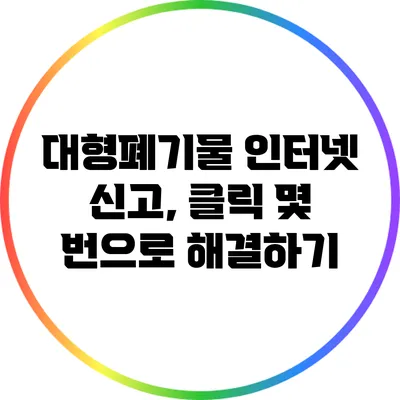 대형폐기물 인터넷 신고, 클릭 몇 번으로 해결하기