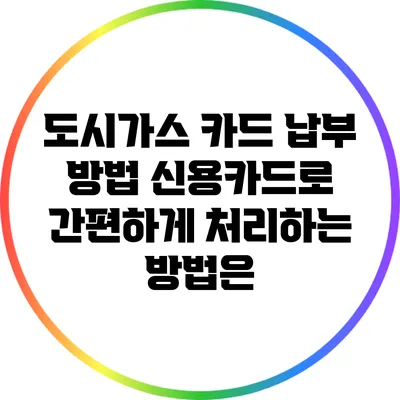 도시가스 카드 납부 방법: 신용카드로 간편하게 처리하는 방법은?