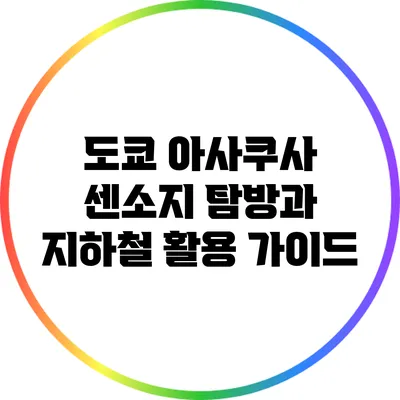 도쿄 아사쿠사 센소지 탐방과 지하철 활용 가이드