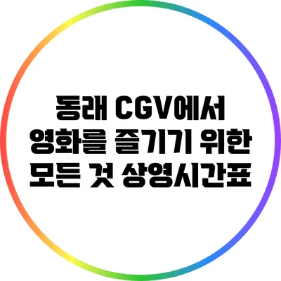 동래 CGV에서 영화를 즐기기 위한 모든 것: 상영시간표