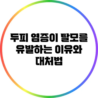 두피 염증이 탈모를 유발하는 이유와 대처법