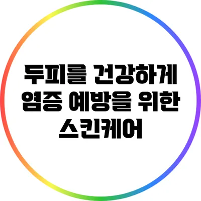 두피를 건강하게: 염증 예방을 위한 스킨케어