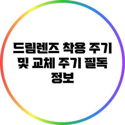 드림렌즈 착용 주기 및 교체 주기 필독 정보