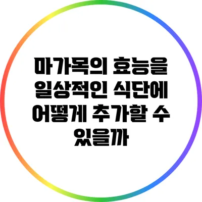 마가목의 효능을 일상적인 식단에 어떻게 추가할 수 있을까?