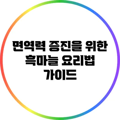면역력 증진을 위한 흑마늘 요리법 가이드