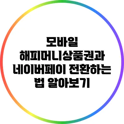 모바일 해피머니상품권과 네이버페이 전환하는 법 알아보기