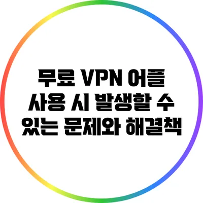 무료 VPN 어플 사용 시 발생할 수 있는 문제와 해결책