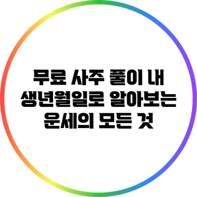 무료 사주 풀이: 내 생년월일로 알아보는 운세의 모든 것