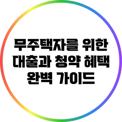무주택자를 위한 대출과 청약 혜택 완벽 가이드