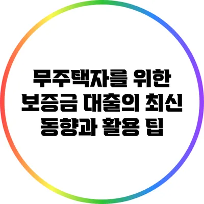 무주택자를 위한 보증금 대출의 최신 동향과 활용 팁