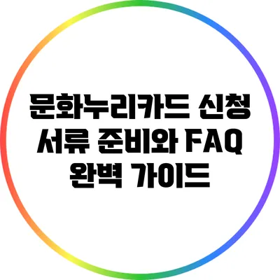 문화누리카드 신청 서류 준비와 FAQ 완벽 가이드