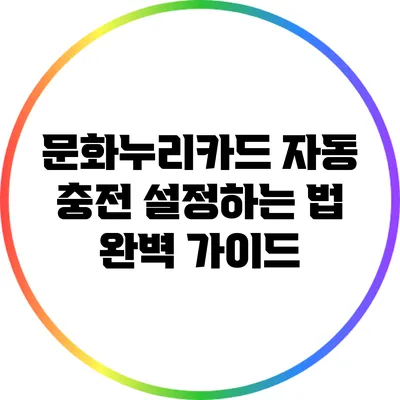 문화누리카드 자동 충전 설정하는 법 완벽 가이드