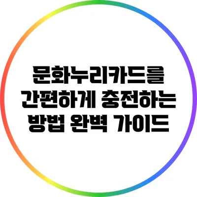 문화누리카드를 간편하게 충전하는 방법 완벽 가이드