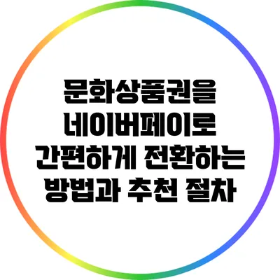 문화상품권을 네이버페이로 간편하게 전환하는 방법과 추천 절차