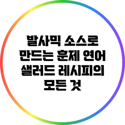 발사믹 소스로 만드는 훈제 연어 샐러드 레시피의 모든 것