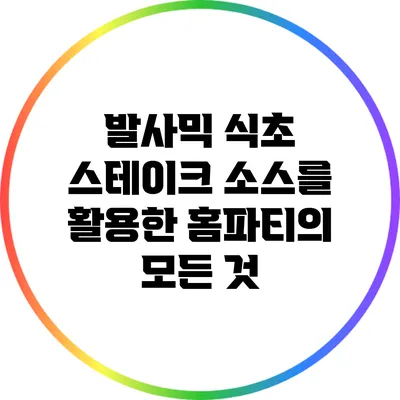 발사믹 식초 스테이크 소스를 활용한 홈파티의 모든 것