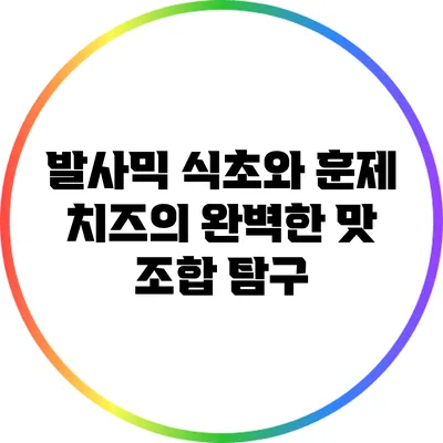 발사믹 식초와 훈제 치즈의 완벽한 맛 조합 탐구
