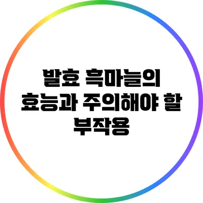 발효 흑마늘의 효능과 주의해야 할 부작용
