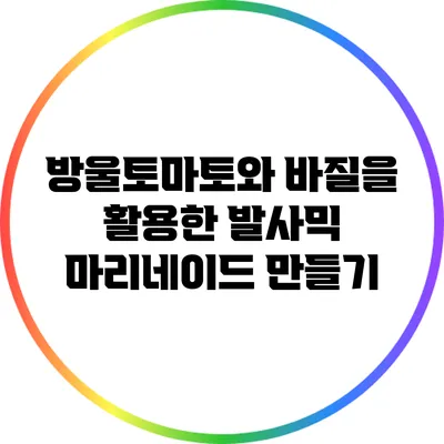 방울토마토와 바질을 활용한 발사믹 마리네이드 만들기