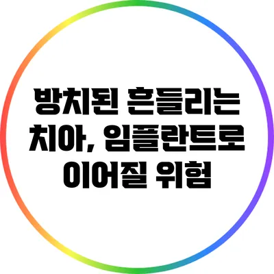 방치된 흔들리는 치아, 임플란트로 이어질 위험