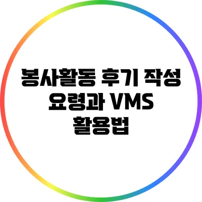 봉사활동 후기 작성 요령과 VMS 활용법