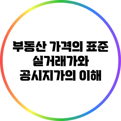부동산 가격의 표준: 실거래가와 공시지가의 이해