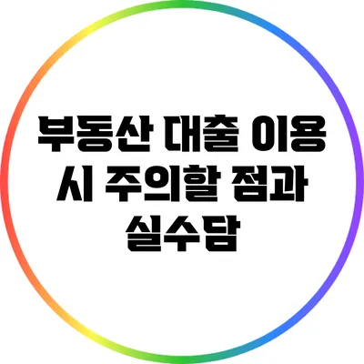 부동산 대출 이용 시 주의할 점과 실수담