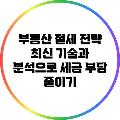 부동산 절세 전략: 최신 기술과 분석으로 세금 부담 줄이기