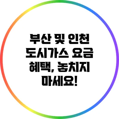 부산 및 인천 도시가스 요금 혜택, 놓치지 마세요!