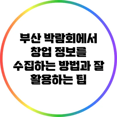 부산 박람회에서 창업 정보를 수집하는 방법과 잘 활용하는 팁