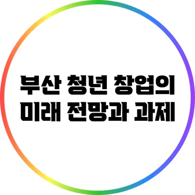 부산 청년 창업의 미래: 전망과 과제