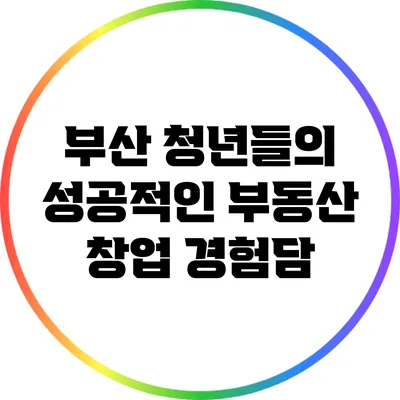 부산 청년들의 성공적인 부동산 창업 경험담