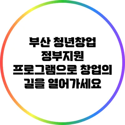 부산 청년창업 정부지원 프로그램으로 창업의 길을 열어가세요