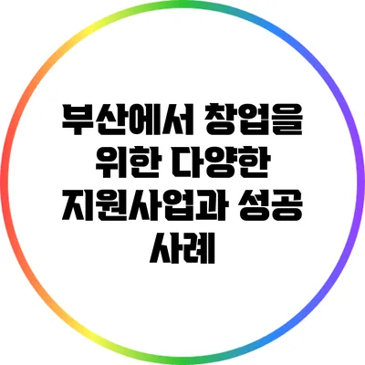 부산에서 창업을 위한 다양한 지원사업과 성공 사례