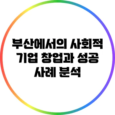 부산에서의 사회적 기업 창업과 성공 사례 분석