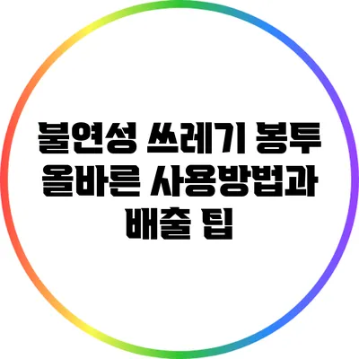 불연성 쓰레기 봉투: 올바른 사용방법과 배출 팁
