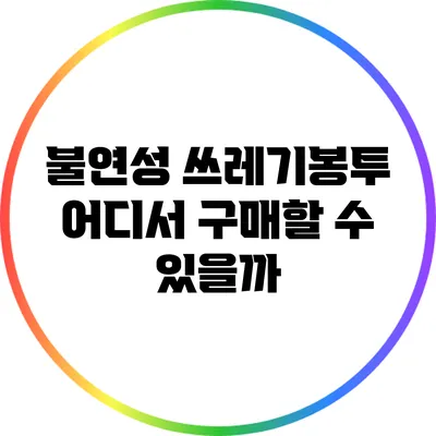 불연성 쓰레기봉투 어디서 구매할 수 있을까?