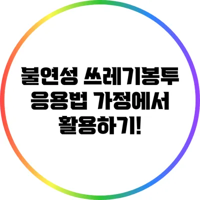 불연성 쓰레기봉투 응용법: 가정에서 활용하기!