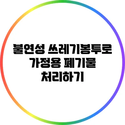 불연성 쓰레기봉투로 가정용 폐기물 처리하기