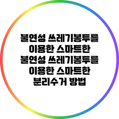 불연성 쓰레기봉투를 이용한 스마트한 불연성 쓰레기봉투를 이용한 스마트한 분리수거 방법