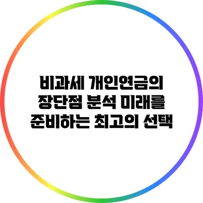 비과세 개인연금의 장단점 분석: 미래를 준비하는 최고의 선택
