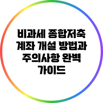 비과세 종합저축 계좌 개설 방법과 주의사항 완벽 가이드