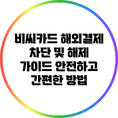 비씨카드 해외결제 차단 및 해제 가이드: 안전하고 간편한 방법