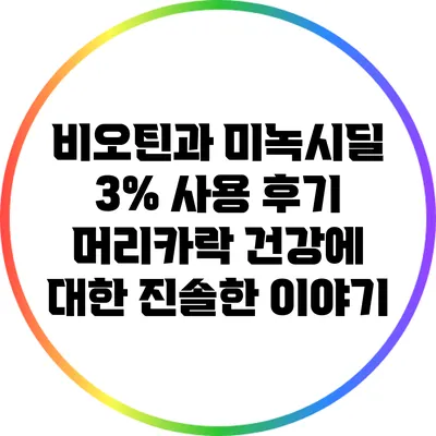 비오틴과 미녹시딜 3% 사용 후기: 머리카락 건강에 대한 진솔한 이야기