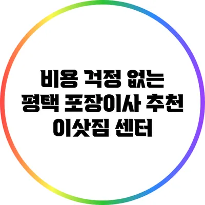 비용 걱정 없는 평택 포장이사 추천 이삿짐 센터
