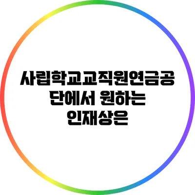 사립학교교직원연금공단에서 원하는 인재상은?
