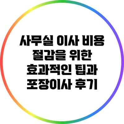 사무실 이사 비용 절감을 위한 효과적인 팁과 포장이사 후기