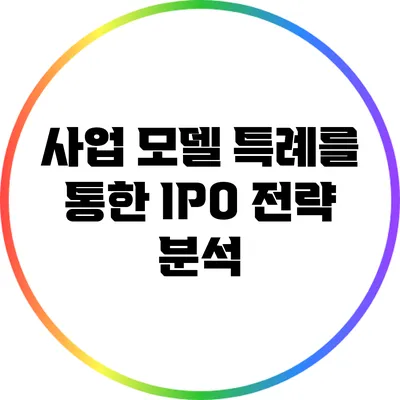 사업 모델 특례를 통한 IPO 전략 분석