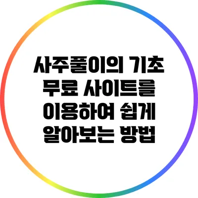 사주풀이의 기초: 무료 사이트를 이용하여 쉽게 알아보는 방법