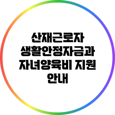 산재근로자 생활안정자금과 자녀양육비 지원 안내
